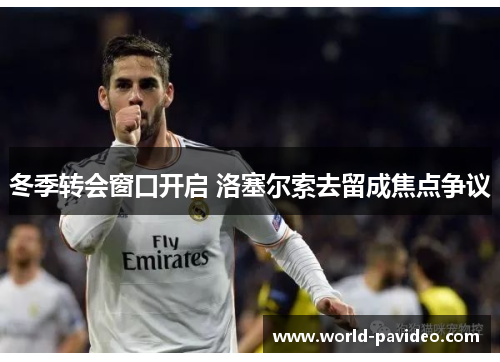 冬季转会窗口开启 洛塞尔索去留成焦点争议