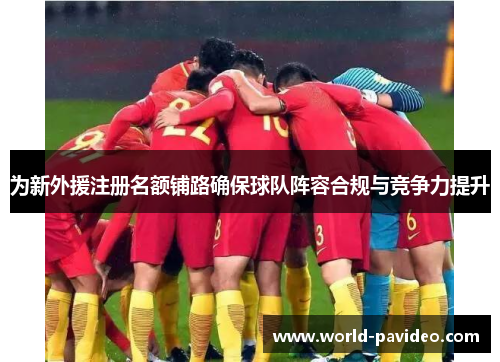 为新外援注册名额铺路确保球队阵容合规与竞争力提升