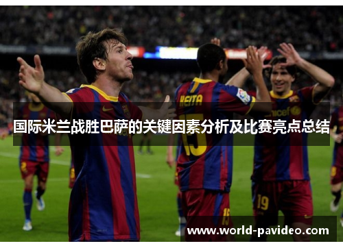 国际米兰战胜巴萨的关键因素分析及比赛亮点总结