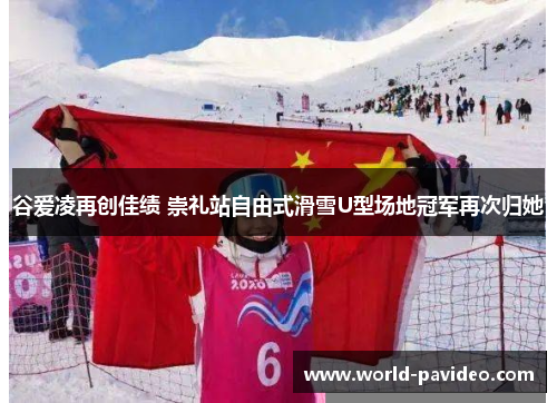 谷爱凌再创佳绩 崇礼站自由式滑雪U型场地冠军再次归她