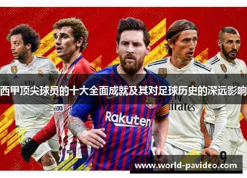 西甲顶尖球员的十大全面成就及其对足球历史的深远影响
