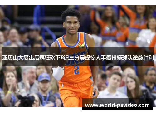 亚历山大复出后疯狂砍下8记三分展现惊人手感带领球队逆袭胜利