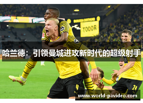 哈兰德：引领曼城进攻新时代的超级射手