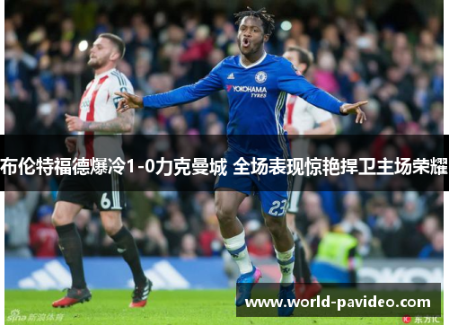 布伦特福德爆冷1-0力克曼城 全场表现惊艳捍卫主场荣耀