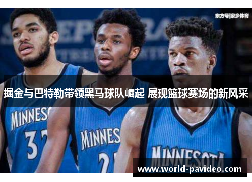 掘金与巴特勒带领黑马球队崛起 展现篮球赛场的新风采