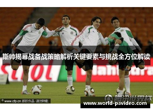 斯帅揭幕战备战策略解析关键要素与挑战全方位解读