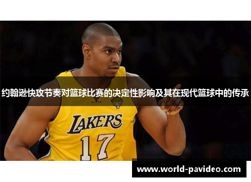 约翰逊快攻节奏对篮球比赛的决定性影响及其在现代篮球中的传承
