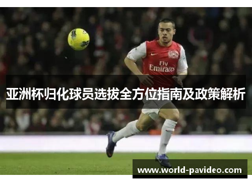 亚洲杯归化球员选拔全方位指南及政策解析