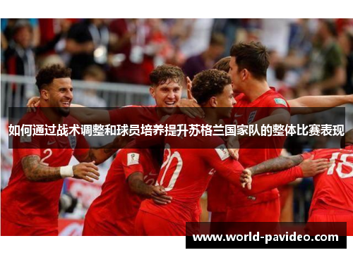 如何通过战术调整和球员培养提升苏格兰国家队的整体比赛表现