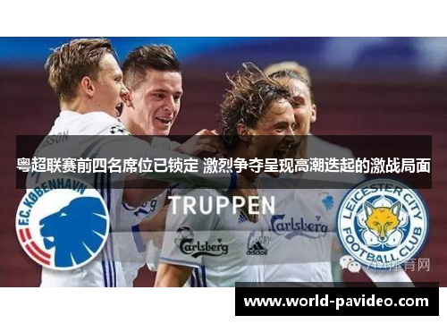 粤超联赛前四名席位已锁定 激烈争夺呈现高潮迭起的激战局面