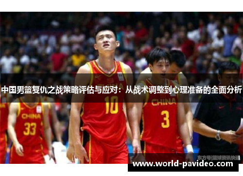 中国男篮复仇之战策略评估与应对：从战术调整到心理准备的全面分析