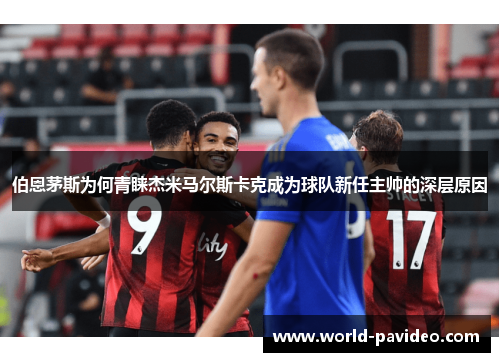 伯恩茅斯为何青睐杰米马尔斯卡克成为球队新任主帅的深层原因