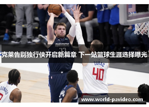 克莱告别独行侠开启新篇章 下一站篮球生涯选择曝光