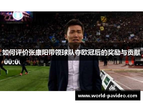 如何评价张康阳带领球队夺欧冠后的奖励与贡献