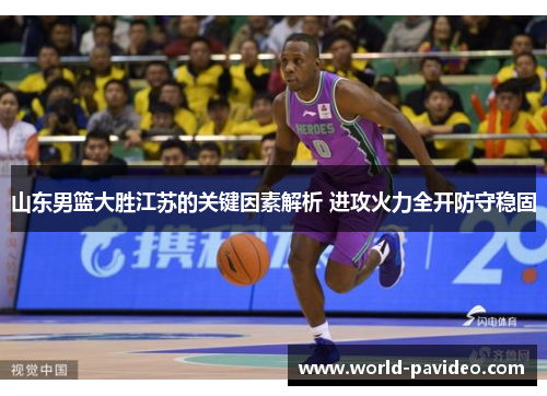 山东男篮大胜江苏的关键因素解析 进攻火力全开防守稳固