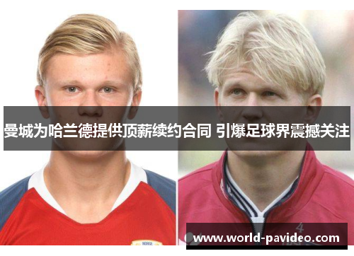 曼城为哈兰德提供顶薪续约合同 引爆足球界震撼关注