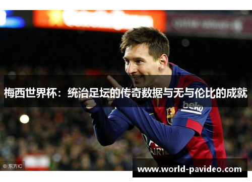 梅西世界杯：统治足坛的传奇数据与无与伦比的成就