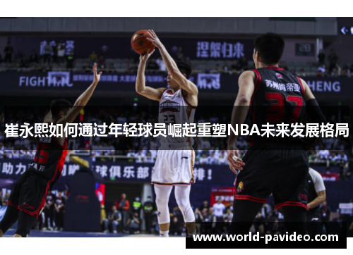 崔永熙如何通过年轻球员崛起重塑NBA未来发展格局