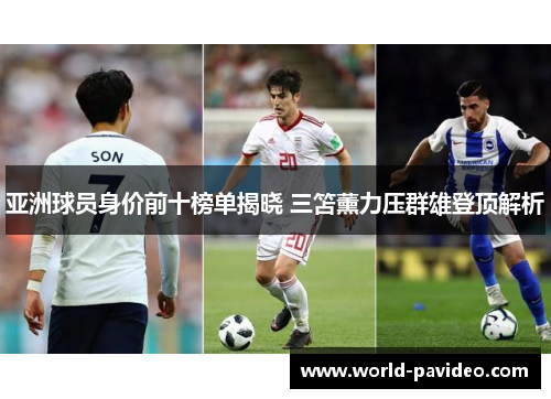 亚洲球员身价前十榜单揭晓 三笘薰力压群雄登顶解析