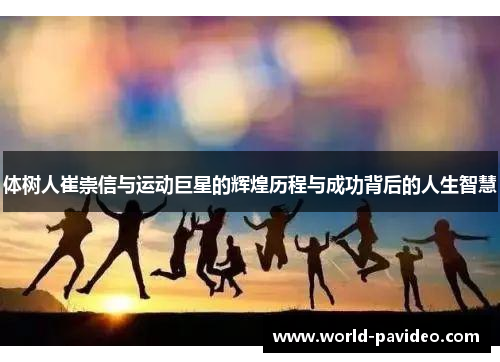 体树人崔崇信与运动巨星的辉煌历程与成功背后的人生智慧