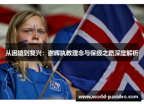 从困境到复兴：谢晖执教理念与保级之路深度解析