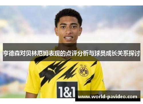 亨德森对贝林厄姆表现的点评分析与球员成长关系探讨