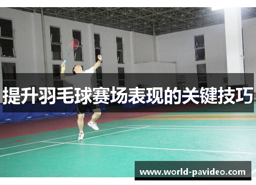提升羽毛球赛场表现的关键技巧