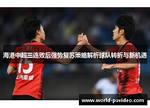 海港中超三连败后强势复苏策略解析球队转折与新机遇