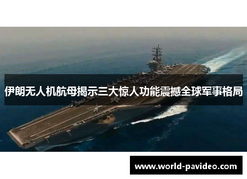 伊朗无人机航母揭示三大惊人功能震撼全球军事格局