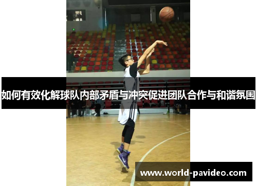 如何有效化解球队内部矛盾与冲突促进团队合作与和谐氛围