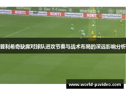 普利希奇缺席对球队进攻节奏与战术布局的深远影响分析