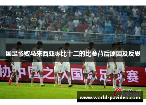 国足惨败马来西亚零比十二的比赛背后原因及反思