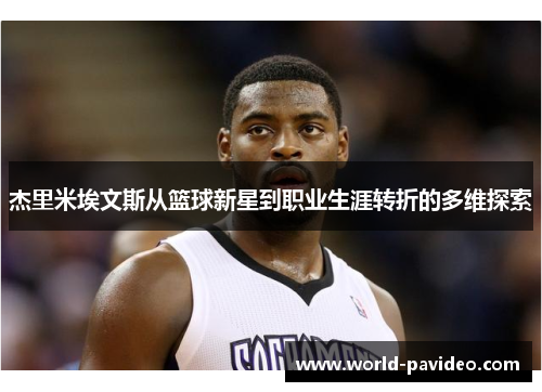 杰里米埃文斯从篮球新星到职业生涯转折的多维探索