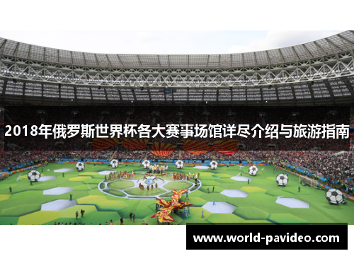 2018年俄罗斯世界杯各大赛事场馆详尽介绍与旅游指南