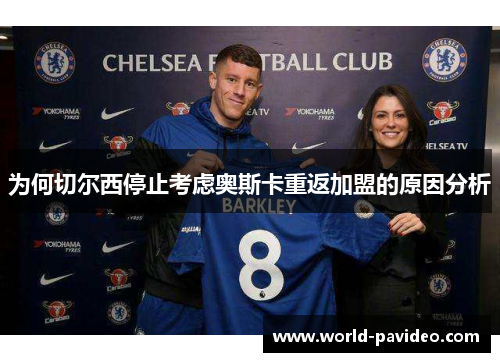 为何切尔西停止考虑奥斯卡重返加盟的原因分析
