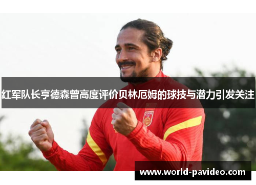 红军队长亨德森曾高度评价贝林厄姆的球技与潜力引发关注