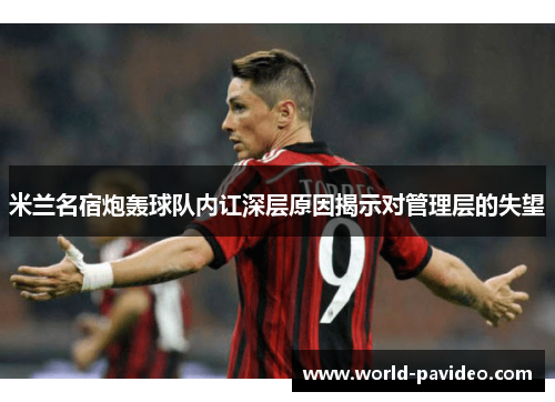 米兰名宿炮轰球队内讧深层原因揭示对管理层的失望