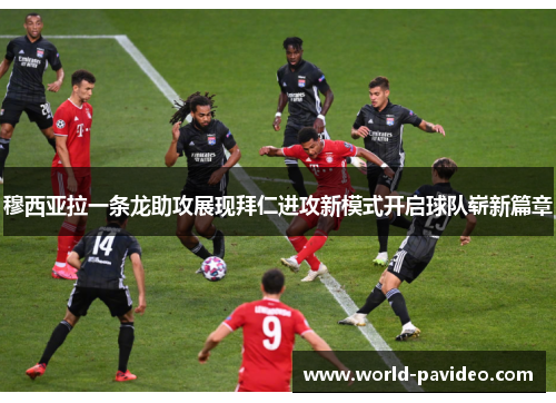 穆西亚拉一条龙助攻展现拜仁进攻新模式开启球队崭新篇章