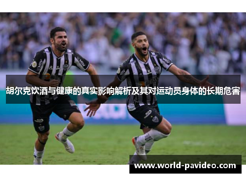 胡尔克饮酒与健康的真实影响解析及其对运动员身体的长期危害