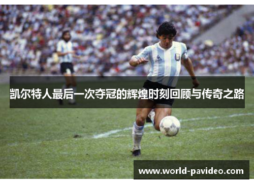 凯尔特人最后一次夺冠的辉煌时刻回顾与传奇之路