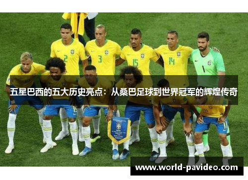 五星巴西的五大历史亮点：从桑巴足球到世界冠军的辉煌传奇