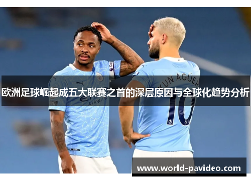 欧洲足球崛起成五大联赛之首的深层原因与全球化趋势分析