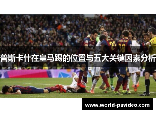 普斯卡什在皇马踢的位置与五大关键因素分析