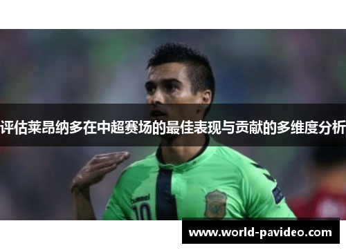 评估莱昂纳多在中超赛场的最佳表现与贡献的多维度分析