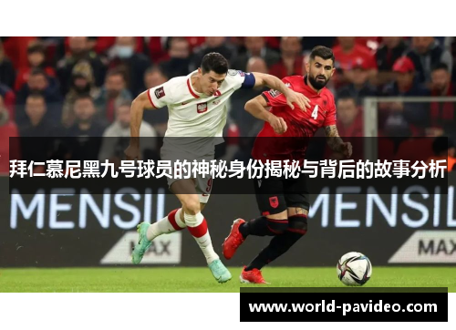 拜仁慕尼黑九号球员的神秘身份揭秘与背后的故事分析