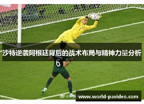 沙特逆袭阿根廷背后的战术布局与精神力量分析