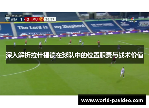 深入解析拉什福德在球队中的位置职责与战术价值