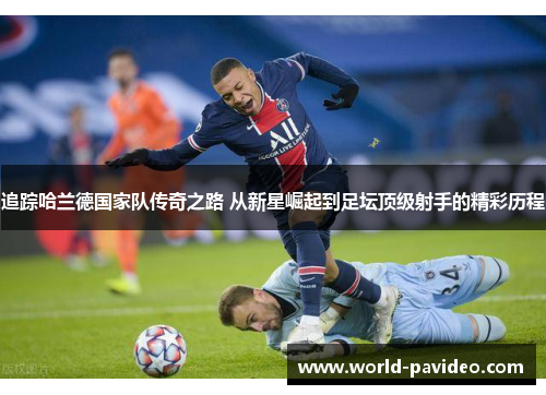 追踪哈兰德国家队传奇之路 从新星崛起到足坛顶级射手的精彩历程