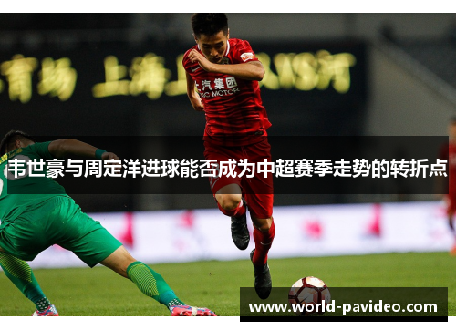 韦世豪与周定洋进球能否成为中超赛季走势的转折点