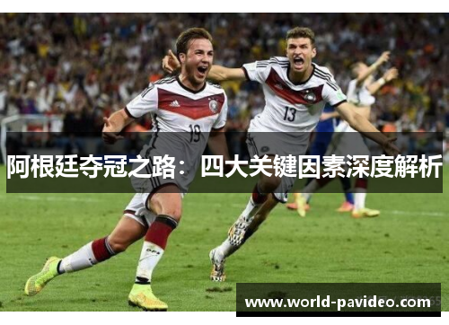 阿根廷夺冠之路：四大关键因素深度解析